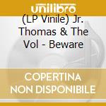 (LP Vinile) Jr. Thomas & The Vol - Beware lp vinile