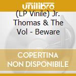 (LP Vinile) Jr. Thomas & The Vol - Beware vinile