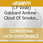 (LP Vinile) Gabbard Andrew - Cloud Of Smoke (Black) vinile