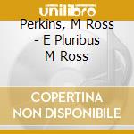 Perkins, M Ross - E Pluribus M Ross cd