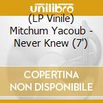 (LP Vinile) Mitchum Yacoub - Never Knew (7') vinile