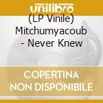 (LP Vinile) Mitchumyacoub - Never Knew vinile