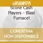 Scone Cash Players - Blast Furnace! cd