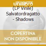 (LP Vinile) Salvatordragatto - Shadows vinile