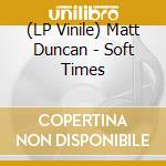 (LP Vinile) Matt Duncan - Soft Times lp vinile