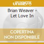 Brian Weaver - Let Love In cd musicale di Brian Weaver