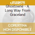 Ghostowne - A Long Way From Graceland cd