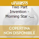 Two Part Invention - Morning Star - Music In Moravian America cd musicale di Two Part Invention