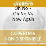 Oh No - Oh No Vs Now Again cd musicale di No Oh