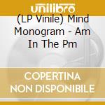(LP Vinile) Mind Monogram - Am In The Pm lp vinile di Mind Monogram