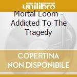 Mortal Loom - Addicted To The Tragedy cd musicale di Mortal Loom