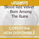 Blood Red Velvet - Born Among The Ruins