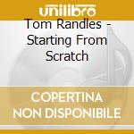 Tom Randles - Starting From Scratch cd