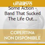 Some Action - Band That Sucked The Life Out (C (Ob cd