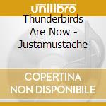 Thunderbirds Are Now - Justamustache