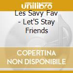 Les Savy Fav - Let'S Stay Friends cd musicale di Les Savy Fav