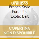 French Style Furs - Is Exotic Bait cd