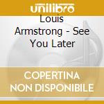 Louis Armstrong - See You Later cd musicale di Louis Armstrong