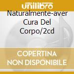 Naturalmente-aver Cura Del Corpo/2cd cd