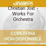 Christian Jost - Works For Orchestra cd musicale di Christian Jost