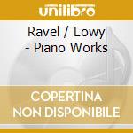 Ravel / Lowy - Piano Works cd musicale di Ravel / Lowy
