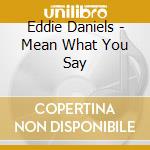 Eddie Daniels - Mean What You Say cd musicale di Eddie Daniels