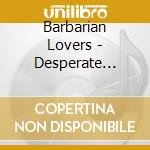 Barbarian Lovers - Desperate Dreams: The Best Of Barbarian Lovers 198 cd