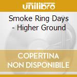 Smoke Ring Days - Higher Ground cd