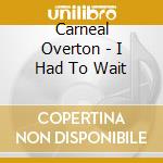 Carneal Overton - I Had To Wait cd