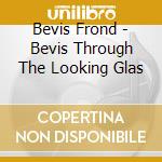 Bevis Frond - Bevis Through The Looking Glas cd musicale di Bevis Frond