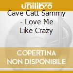 Cave Catt Sammy - Love Me Like Crazy cd