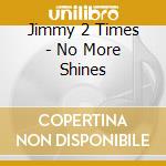 Jimmy 2 Times - No More Shines cd