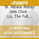 St. Albans Abbey Girls Choir - Lo, The Full Final Sacrifice cd musicale di St. Albans Abbey Girls Choir