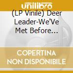 (LP Vinile) Deer Leader-We'Ve Met Before Haven'T We vinile