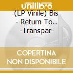 (LP Vinile) Bis - Return To.. -Transpar- lp vinile