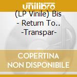 (LP Vinile) Bis - Return To.. -Transpar- vinile