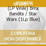 (LP Vinile) Bmx Bandits / Star Wars (1Lp Blue) vinile