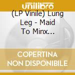 (LP Vinile) Lung Leg - Maid To Minx -Coloured- vinile