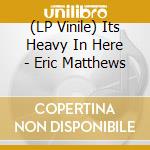 (LP Vinile) Its Heavy In Here - Eric Matthews vinile
