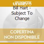 Bill Hart - Subject To Change cd