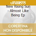 New Rising Sun - Almost Like Being Ep cd