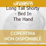 Long Tall Shorty - Bird In The Hand cd