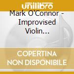 Mark O'Connor - Improvised Violin Concerto cd musicale di Mark O'Connor