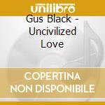 Gus Black - Uncivilized Love cd