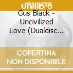 Gus Black - Uncivilized Love (Dualdisc Cd + Dvd) cd