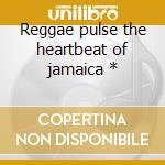 Reggae pulse the heartbeat of jamaica * cd musicale di V/A