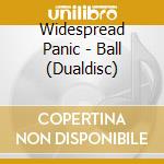 Widespread Panic - Ball (Dualdisc) cd musicale di WIDESPREAD PANIC