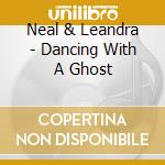 Neal & Leandra - Dancing With A Ghost cd