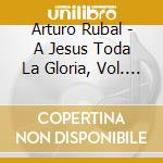 Arturo Rubal - A Jesus Toda La Gloria, Vol. 5 cd