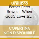 Father Peter Bowes - When God'S Love Is Real cd